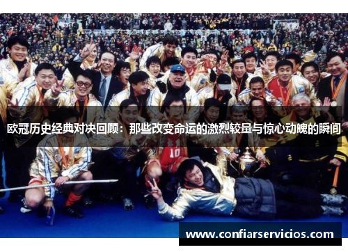 欧冠历史经典对决回顾：那些改变命运的激烈较量与惊心动魄的瞬间