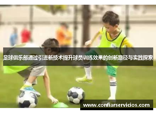 足球俱乐部通过引进新技术提升球员训练效果的创新路径与实践探索