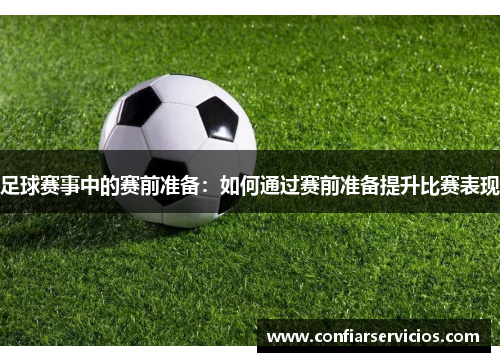 足球赛事中的赛前准备：如何通过赛前准备提升比赛表现